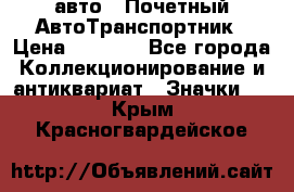 1.1) авто : Почетный АвтоТранспортник › Цена ­ 1 900 - Все города Коллекционирование и антиквариат » Значки   . Крым,Красногвардейское